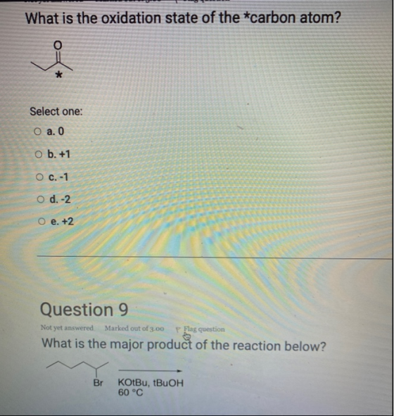 What is the oxidation state of the *carbon atom? O * Select one: O a. 0 O b. +1 O c.-1 O d.-2 O e. +2 Question 9 Not yet answ