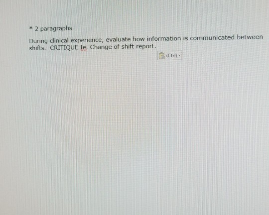 * 2 paragraphs During dinical experience, evaluate how information is communicated between shifts. CRITIQUE le. Change of shi