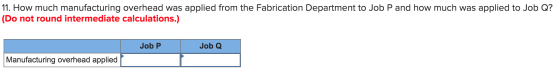 11. How much manufacturing overhead was applied from the Fabrication Department to Job P and how much was applied to Job Q? (