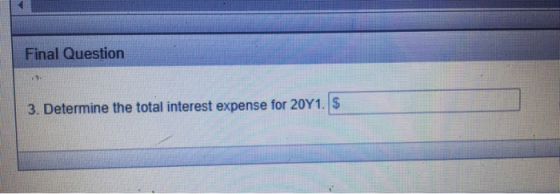 Final Question 3. Determine the total interest expense for 20Y1. $