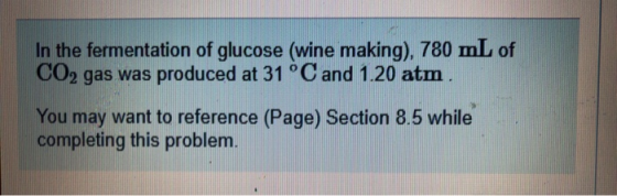 In the fermentation of glucose (wine making), 780 mL of CO2 gas was produced at 31 °C and 1.20 atm You may want to reference