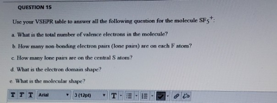 QUESTION 15 Use your VSEPR table to answer all the following question for the molecule SFS+: a. What is the total number of v