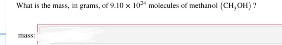What is the mass, in grams, of 9.10 x 1024 molecules of methanol (CH3OH) ? mass:
