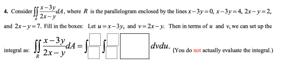 4. Co ider dĀ, where R is the parallelogram enclosed by the lines x-3y=0, x-3y=4, 2x-y=2, Å 2x - y and 2x-y=7. Fill in the bo