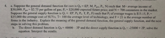 a. Suppose the general demand function for cars is Qd= f(P, M, Pas, Pe, N) such that M average income of $30,000; Pas= $2.75