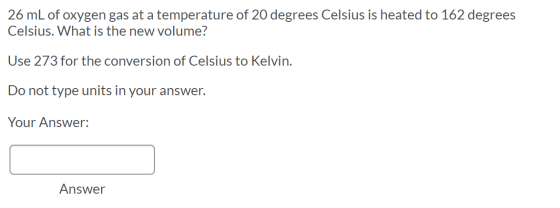 26 mL of oxygen gas at a temperature of 20 degrees Celsius is heated to 162 degrees Celsius. What is the new volume? Use 273