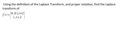 Using the definition of the Laplace Transform, and proper notation, find the Laplace transform of fle=10,0<t<2 7,122