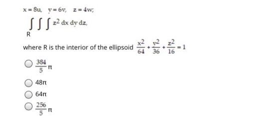 x = Su, y=6v, z = 4w; SS S 22 dx dy dz, R where R is the interior of the ellipsoid v2 22 36 16 384 5 4871 6411 256 5
