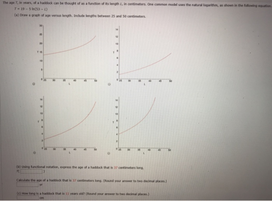 The age T, in years, of a haddock can be thought of as a function of its length L, in centimeters. One common model uses the