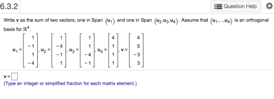 6.3.2 Question Help O Write v as the sum of two vectors, one in Span {41} and one in Span (42,43,44}. Assume that (47., U4} i
