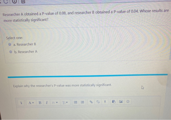 Researcher A obtained a P-value of 0.08, and researcher B obtained a P-value of 0.04. Whose results are more statistically si