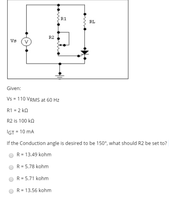 R1 RL R2 Vs Given: Vs = 110 VRMS at 60 Hz R1 = 2 ko R2 is 100 ka IGT = 10 mA If the Conduction angle is desired to be 150°, w