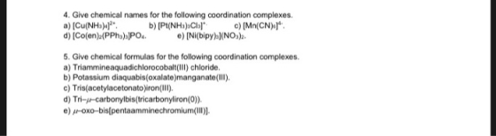 4. Give chemical names for the following coordination complexes a) [Cu(NH3)4]**. b) [P (NH3)3Cs] c) [Mn(CN) . d) (Co(en) (PP