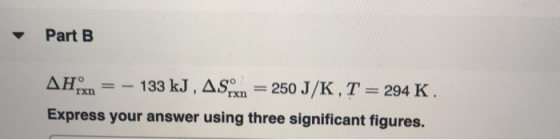 Part B н. 133 kJ, AS 250 J/K, T= 294 K. гхn гхn Express your answer using th ree significant figures.