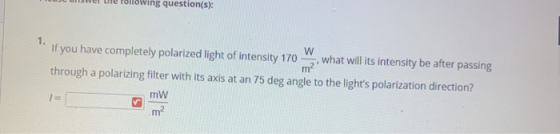 lowing question(s): 1. m? If you have completely polarized light of intensity 170 w what will its intensity be after passing