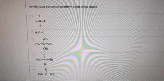 In which case the central atom have a zero formal charge? F F-B-F OH-F-H CH H3C-c-CH HC-N-CH HỌC-oCH,