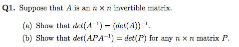 Q1. Suppose that A is an n x n invertible matrix. (a) Show that det(A-1) = (det(A))-. (b) Show that det(APA-1) = det(P) for a