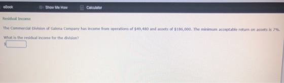 eBook Show Me How Calculator Residual income The Commercial Division of Galena Company has income from operations of $49,480