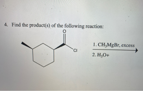 4. Find the product(s) of the following reaction: o 1. CH3MgBr, excess CI 2. H2O+