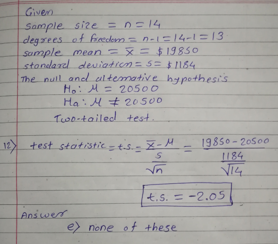 Given Sample size = n-14 degrees of freedom-n-1 4-1-13 sample mean X1983O The nuil and ultemative hypothesis 12) test statistic-ts-x 19350-20S oo ts, 1184 t,S.-2,05 Ans werd e) none of these