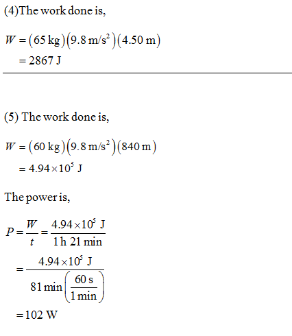 (4)The work done is, W = (65 kg (9.8 m/s (4.50 m = 2867J (5) The work done is, W = (60 kg)(9.8 m/s?)(840 m) = 4.94x10% ] The