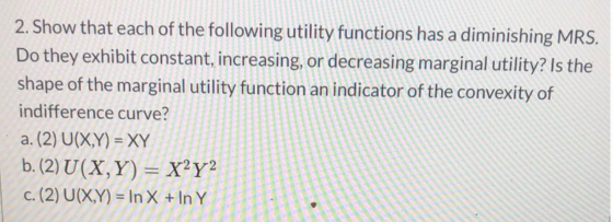 2. Show that each of the following utility functions has a diminishing MRS. Do they exhibit constant, increasing, or decreasi