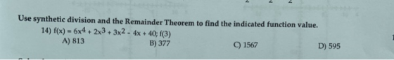 2 Use synthetic division and the Remainder Theorem to find the indicated function value. 14) f(x) = 6x4 + 2x3 + 3x2 - 4x + 40