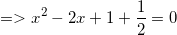 \small =>x^2-2x+1+\frac{1}{2}=0