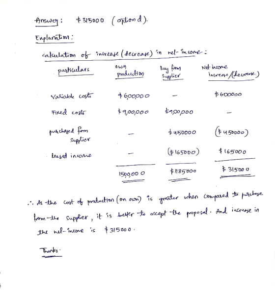 Answer: $315000 (opliond). Explanation : calculation of increase (decrease) in nel-income: own particulars . Buy from Net inc
