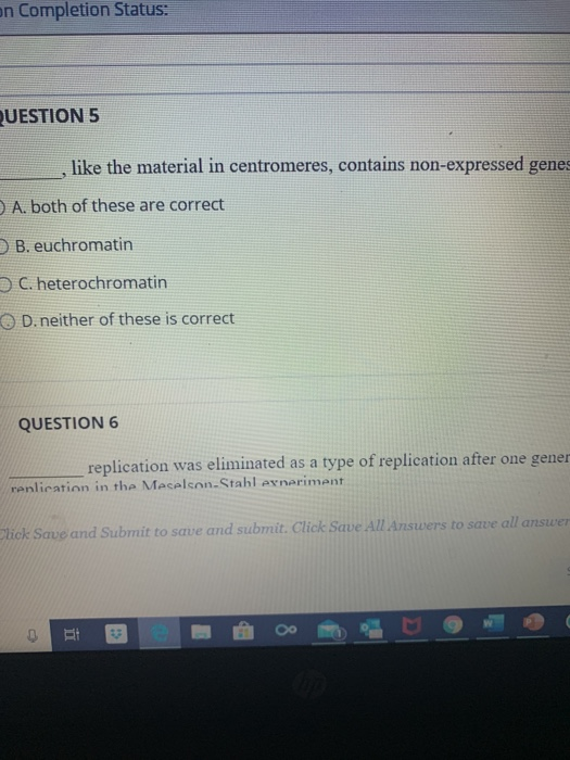 in Completion Status: UESTION 5 like the material in centromeres, contains non-expressed genes A. both of these are correct B