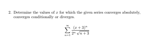 2. Determine the values of x for which the given series converges absolutely, converges conditionally or diverges. Σ (x+3) 2