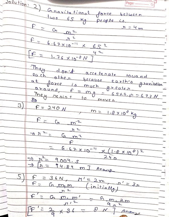 Page: olution : 2 Gravitational force kg people between twe 65 E - r = um 2 F- 6.6 7 X10 652 F z 1376 x 10-0 N They al force