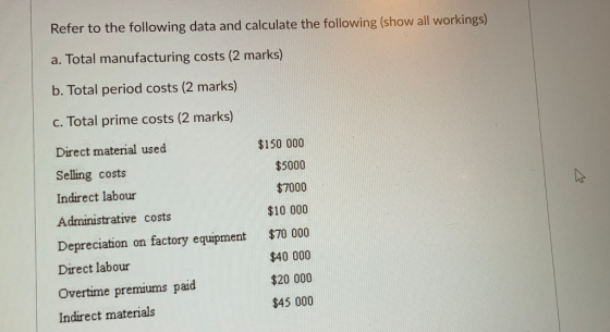 Refer to the following data and calculate the following (show all workings) a. Total manufacturing costs (2 marks) b. Total p