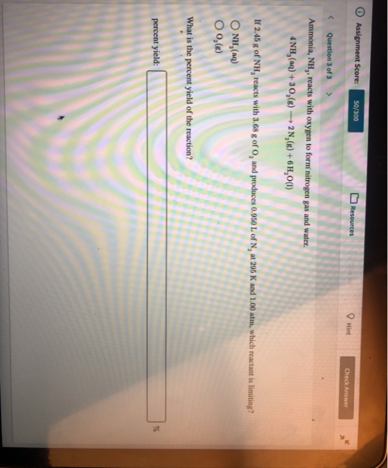 Assignment Score: 50/300 Resources Hint Check Answer Question 3 of 3> Ammonia, NH, reacts with oxygen to form nitrogen gas an