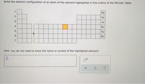 Write the electron configuration of an atom of the element highlighted in this outline of the Periodic Table: Hint: you do no
