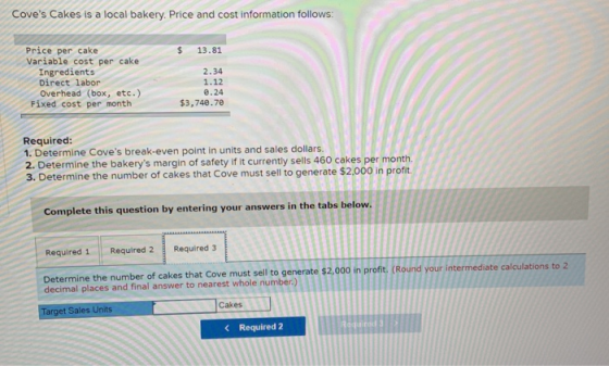 Coves Cakes is a local bakery. Price and cost information follows: $ 13.81 Price per cake Variable cost per cake Ingredients