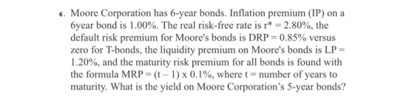6. Moore Corporation has 6-year bonds. Inflation premium (IP) on a 6year bond is 1.00%. The real risk-free rate is r* = 2.80%