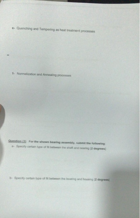 e. Quenching and Tempering as heat treatment processes f. Normalization and Annealing processes Question (3) For the shown be