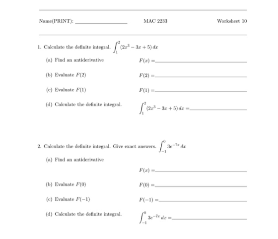 Name(PRINT): MAC 2233 Worksheet 10 1. Calculate the definite integral. % (223 -3. + 5) dx (a) Find an antiderivative F() (b)