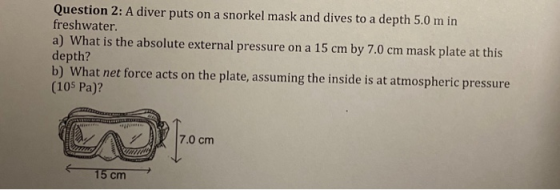 Question 2: A diver puts on a snorkel mask and dives to a depth 5.0 m in freshwater. a) What is the absolute external pressur