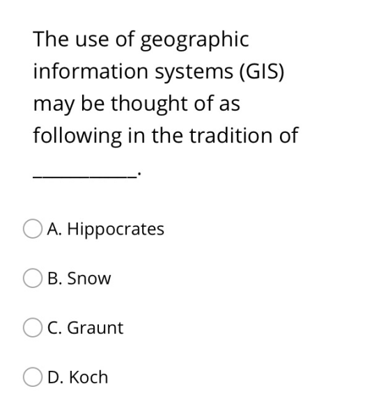 The use of geographic information systems (GIS) may be thought of as following in the tradition of O A. Hippocrates O B. Snow