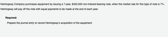 Hemingway Company purchases equipment by issuing a 7-year, $420,000 non-interest-bearing note, when the market rate for this