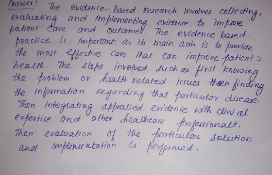 eding Answer The Evndence- based tesearch involves cole d anol implementing evicunce to improe atient Care and outomel. The eidence hase d poach ce İs tmportant as Hs main aim Is to povide most effective Care that Ca n 、mpove totients health. The stes inveved su ch as firt knowi the problem or alth relateal hen 廿Q Information regardin 1 thodやorticular dive ae. Thon integ ating appraised evidenceんith dini at expertise ondother heaiheare Then evaluation the pertt ulou Rolution
