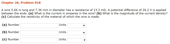 Chapter 26, Problem 018 A wire 5.66 m long and 7.36 mm in diameter has a resistance of 13.3 m2. A potential difference of 26.