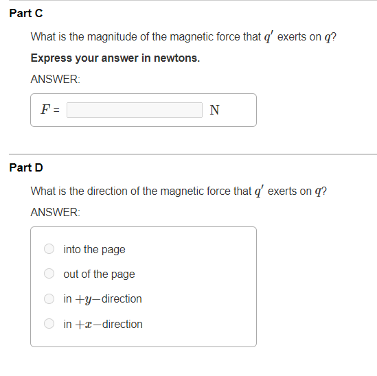 Part C What is the magnitude of the magnetic force that exerts on q? Express your answer in newtons. ANSWER: F- N Part D Wh