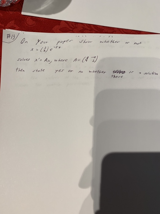 On your paper show #13 whether not x=( est solves x= Ax, where A=(7 4) then state yes or no whether a solution there