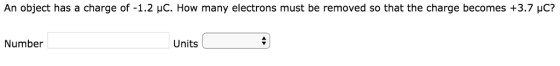 An object has a charge of-1.2 μC. How many electrons must be removed so that the charge becomes +3.7 μC? Number Units