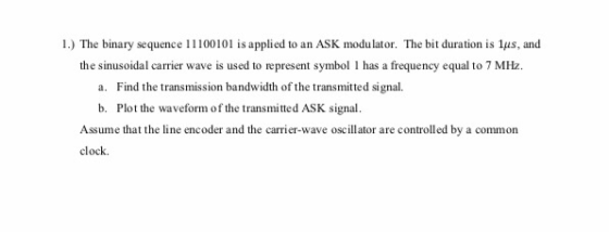 1.) The binary sequence 11100101 is applied to an ASK modulator. The bit duration is 1us, and the sinusoidal carrier wave is