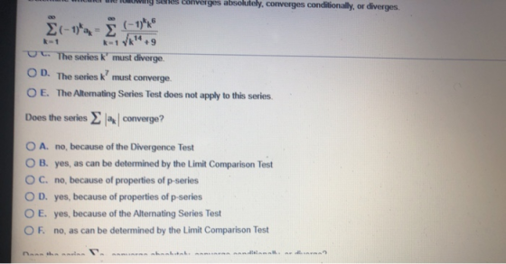des converges absolutely, converges conditionally, or diverges. 00 (-1)- 14 kyk +9 Ut. The series k must diverge. OD. The se