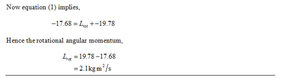 Now equation (1) implies -17.68-L +-19.78 Hence the rotational angular momentum, L,,-1978-1768 =2.1kgm /s